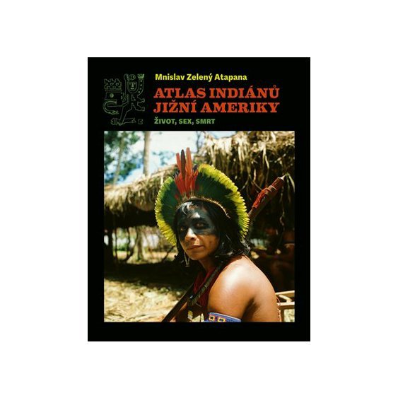 Kniha Atlas indiánů Jižní Ameriky - Život, sex, smrt, Mnislav Zelený-Atapana