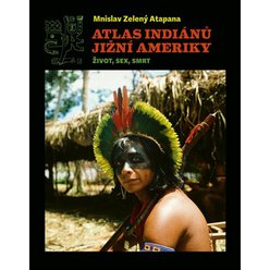 Atlas indiánů Jižní Ameriky - Život, sex, smrt, Mnislav Zelený-Atapana
