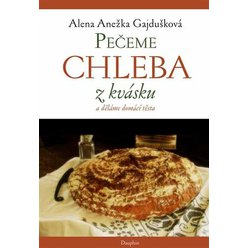 Pečeme chleba z kvásku a děláme domácí těsta, Alena Anežka Gajdušková