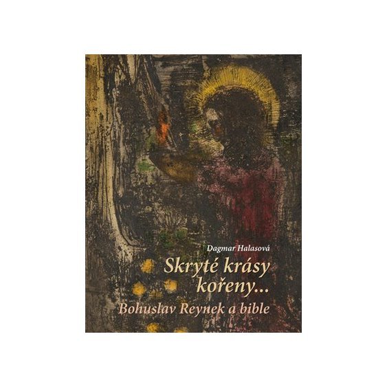Kniha Skryté krásy kořeny… - Bohuslav Reynek a bible, Dagmar Halasová
