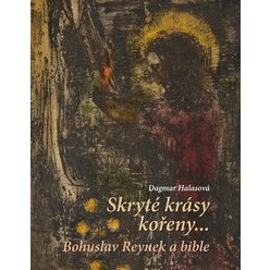 Skryté krásy kořeny… - Bohuslav Reynek a bible, Dagmar Halasová