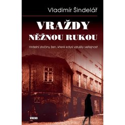 Vraždy něžnou rukou - Hrdelní zločiny žen, které kdysi vzrušily veřejnost, Vladimír Šinde